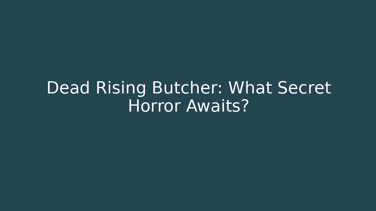 Dead Rising Butcher: What Secret Horror Awaits?