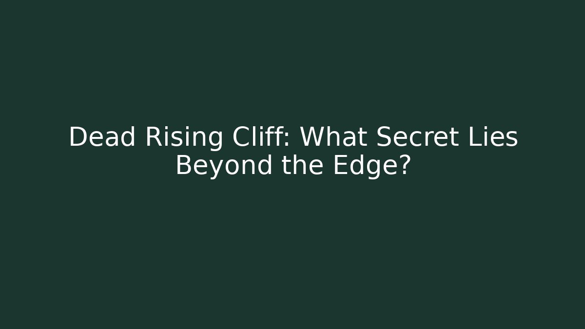 Dead Rising Cliff: What Secret Lies Beyond the Edge?