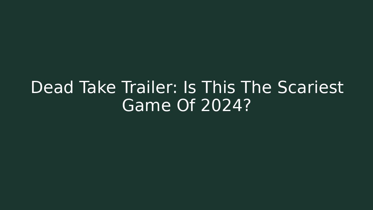 Dead Take Trailer: Is This The Scariest Game Of 2024?