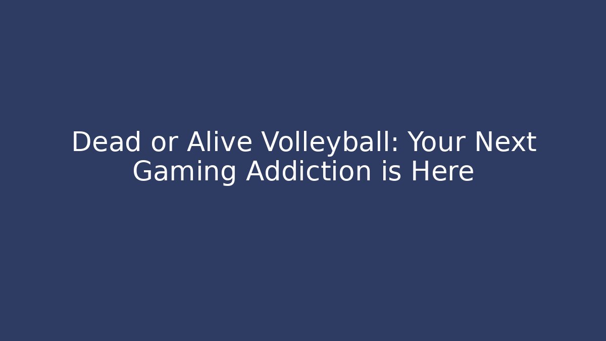 Dead or Alive Volleyball: Your Next Gaming Addiction is Here