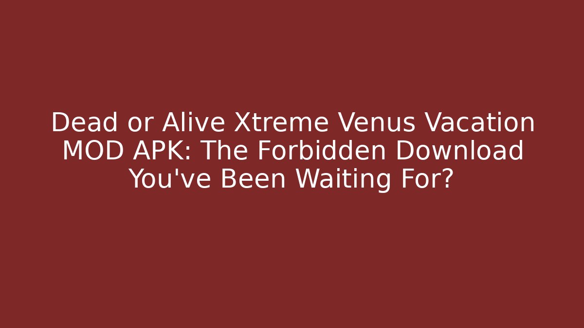 Dead or Alive Xtreme Venus Vacation MOD APK: The Forbidden Download You’ve Been Waiting For?