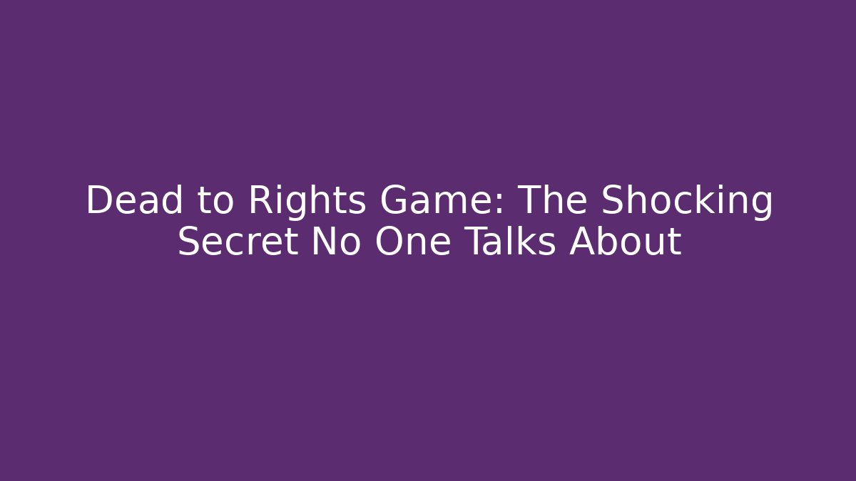 Dead to Rights Game: The Shocking Secret No One Talks About