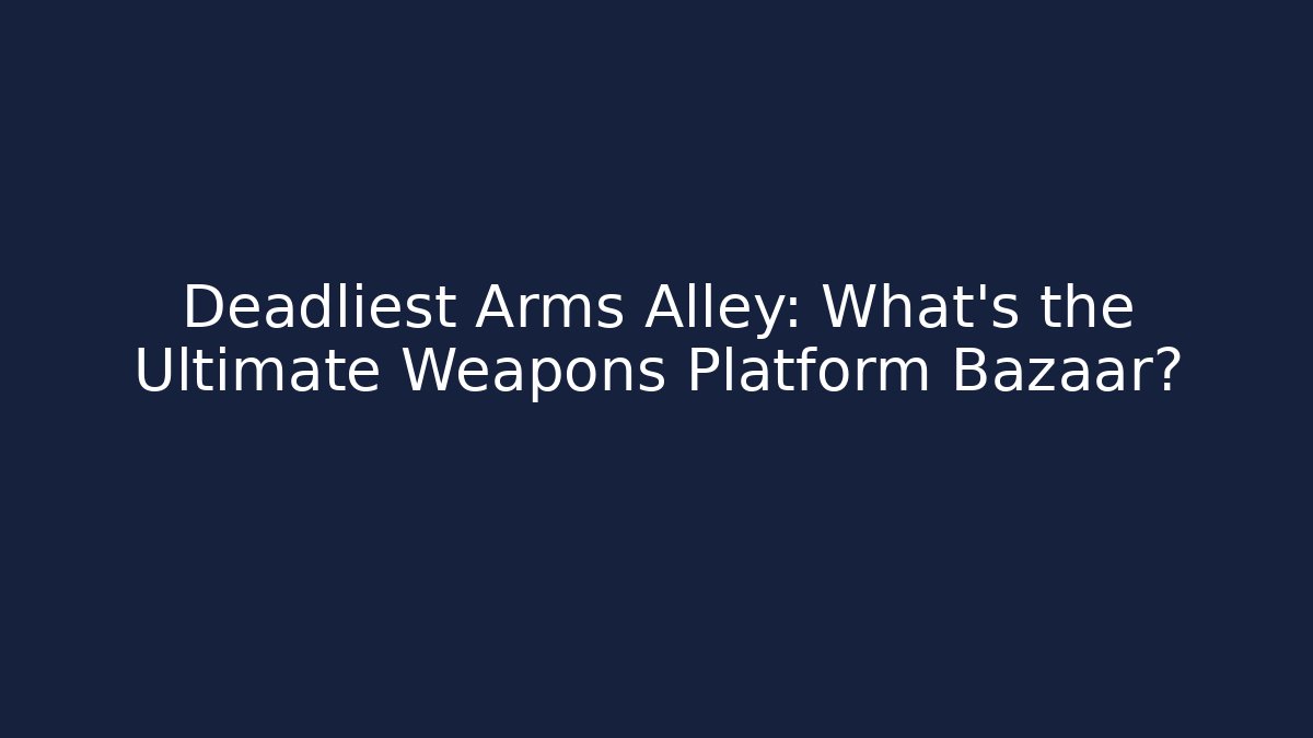 Deadliest Arms Alley: What’s the Ultimate Weapons Platform Bazaar?