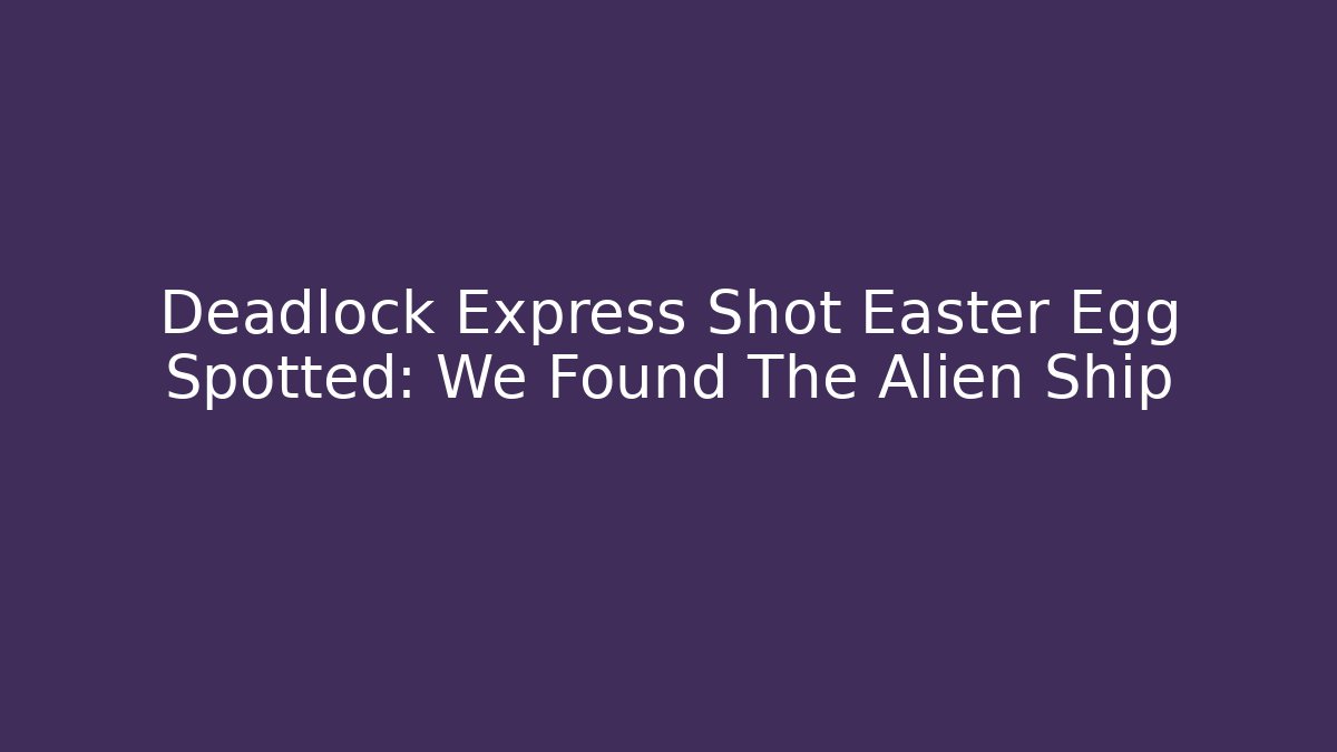Deadlock Express Shot Easter Egg Spotted: We Found The Alien Ship
