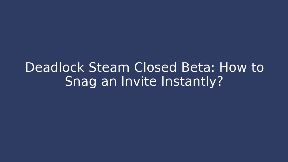 Deadlock Steam Closed Beta: How to Snag an Invite Instantly?