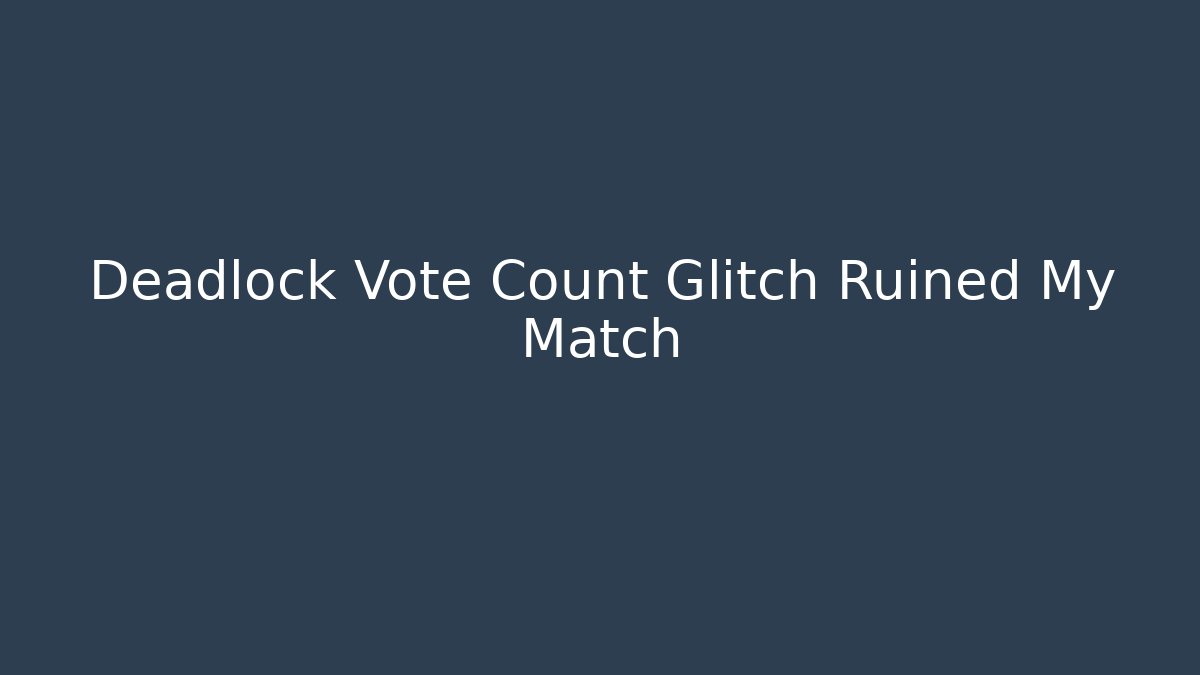 Deadlock Vote Count Glitch Ruined My Match