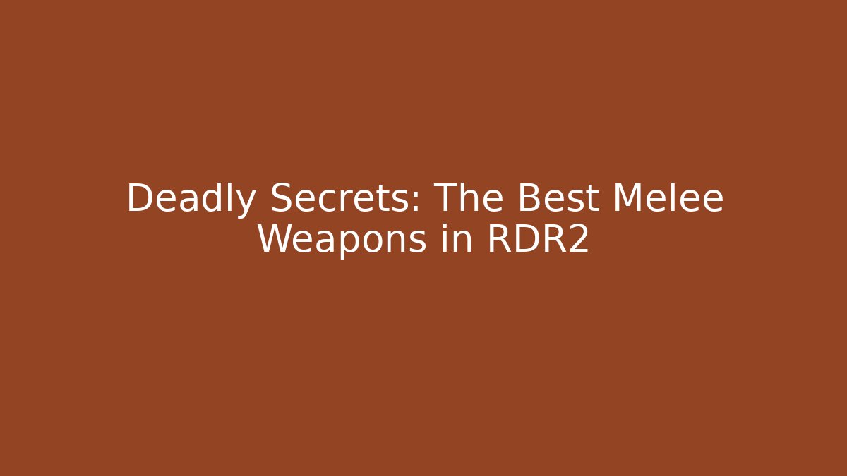 Deadly Secrets: The Best Melee Weapons in RDR2