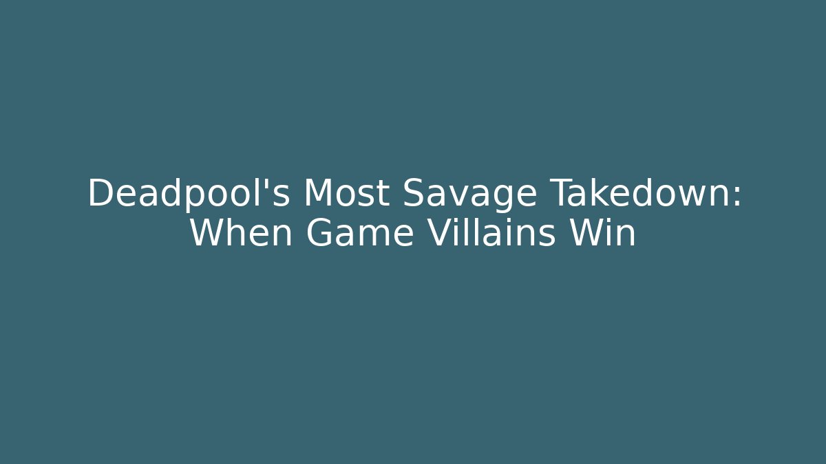 Deadpool’s Most Savage Takedown: When Game Villains Win