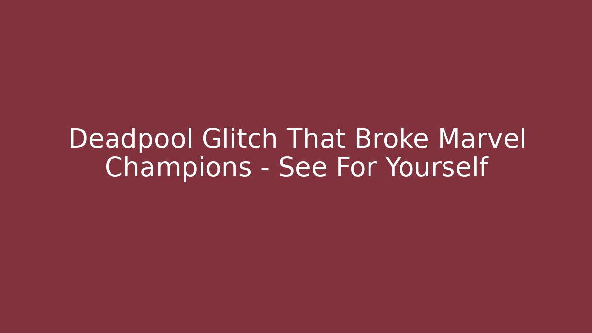 Deadpool Glitch That Broke Marvel Champions - See For Yourself
