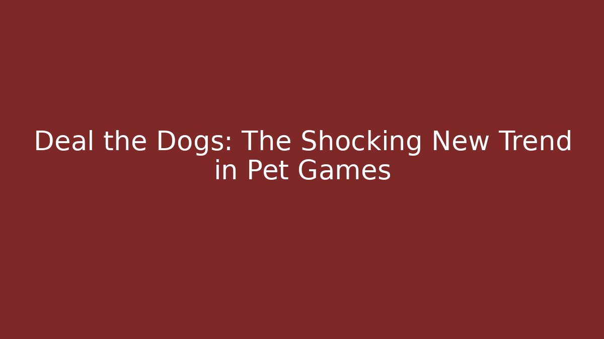 Deal the Dogs: The Shocking New Trend in Pet Games - Boomer Naturals