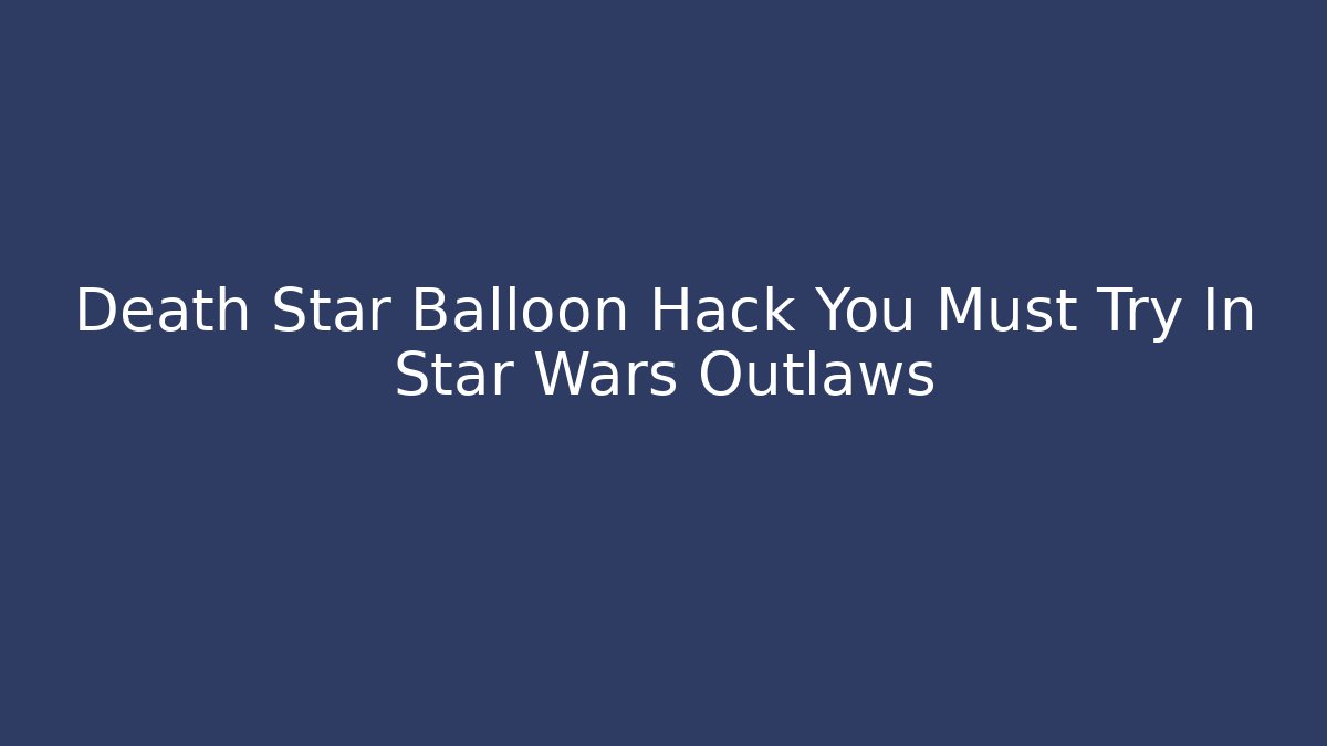 Death Star Balloon Hack You Must Try In Star Wars Outlaws