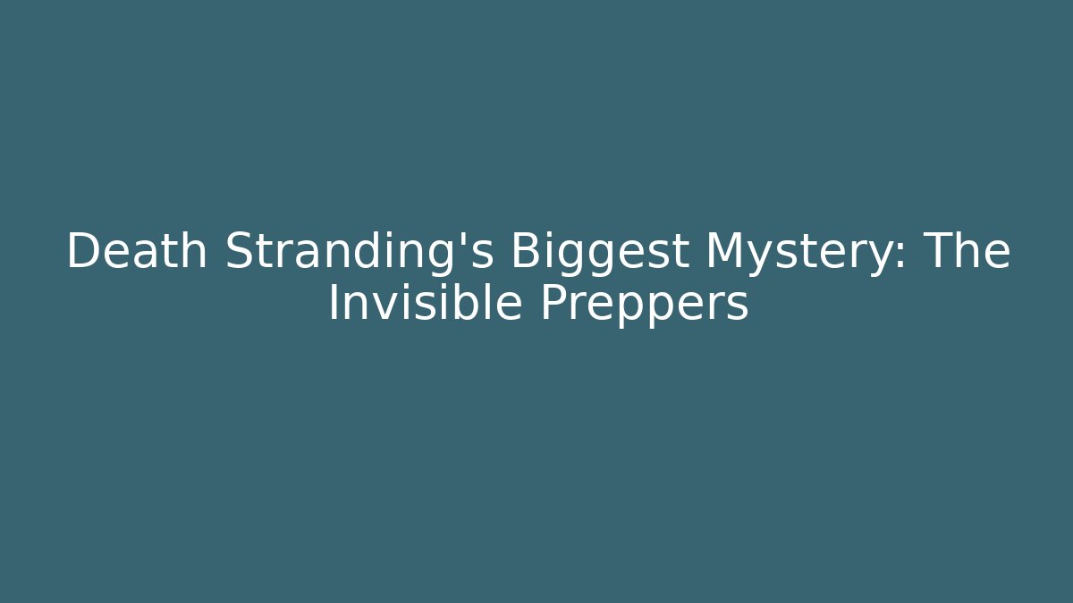 Death Stranding's Biggest Mystery: The Invisible Preppers