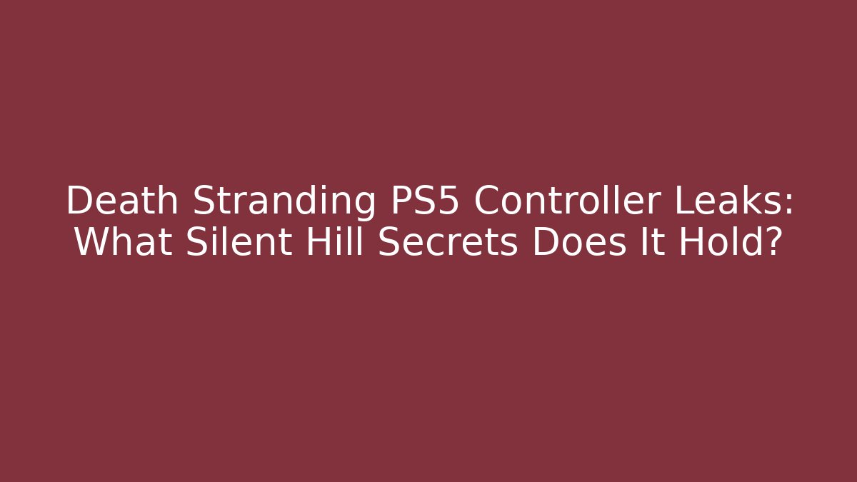 Death Stranding PS5 Controller Leaks: What Silent Hill Secrets Does It Hold?