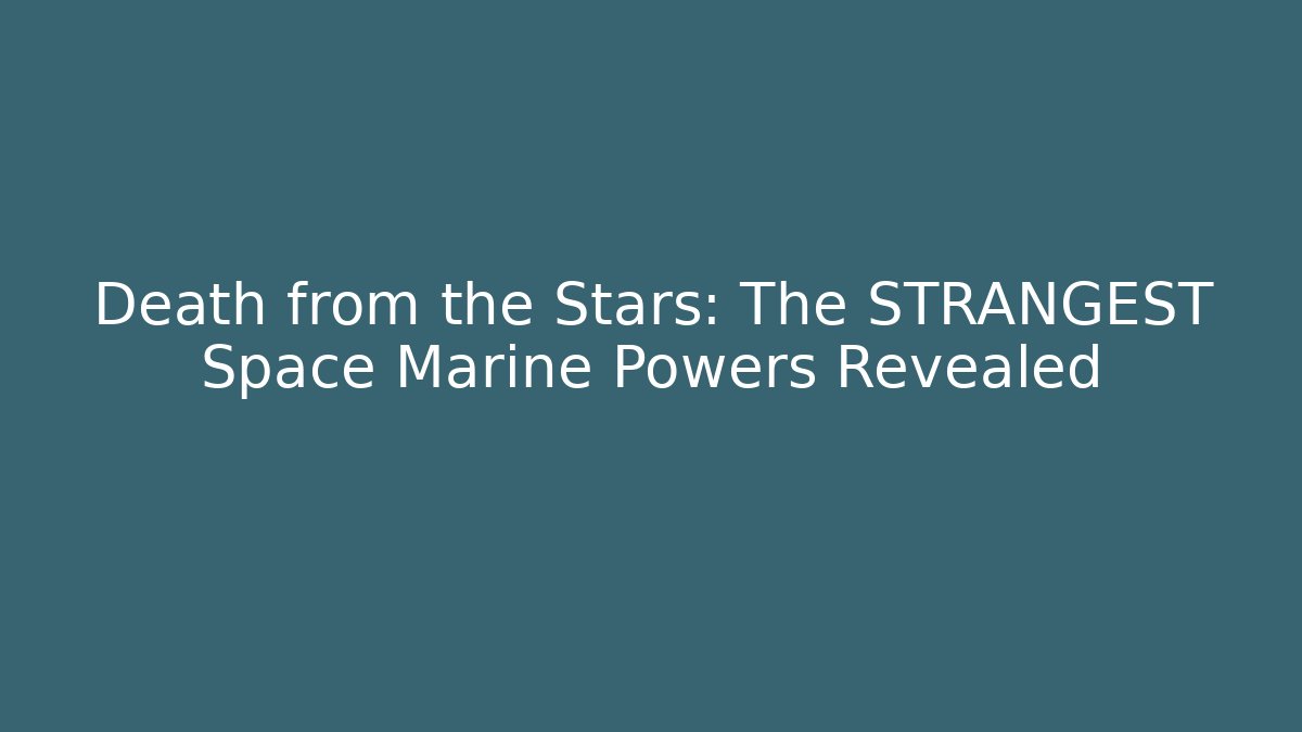 Death from the Stars: The STRANGEST Space Marine Powers Revealed