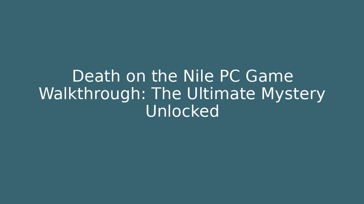 Death on the Nile PC Game Walkthrough: The Ultimate Mystery Unlocked - Boomer Naturals