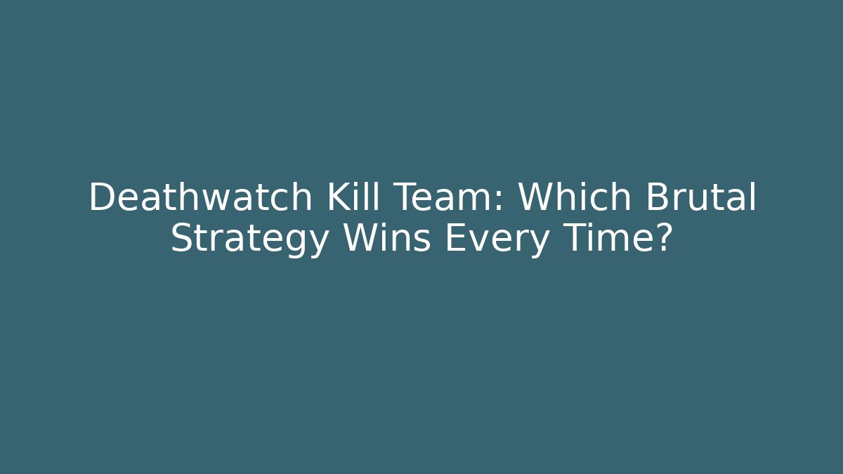 Deathwatch Kill Team: Which Brutal Strategy Wins Every Time? - Boomer Naturals