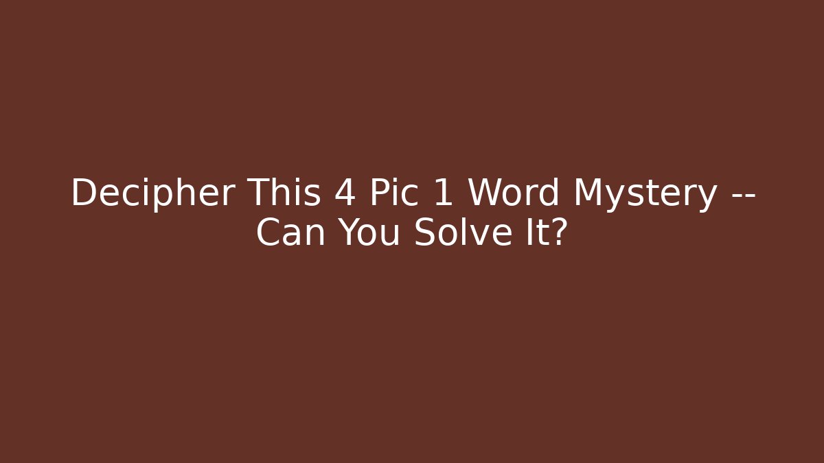 Decipher This 4 Pic 1 Word Mystery — Can You Solve It?