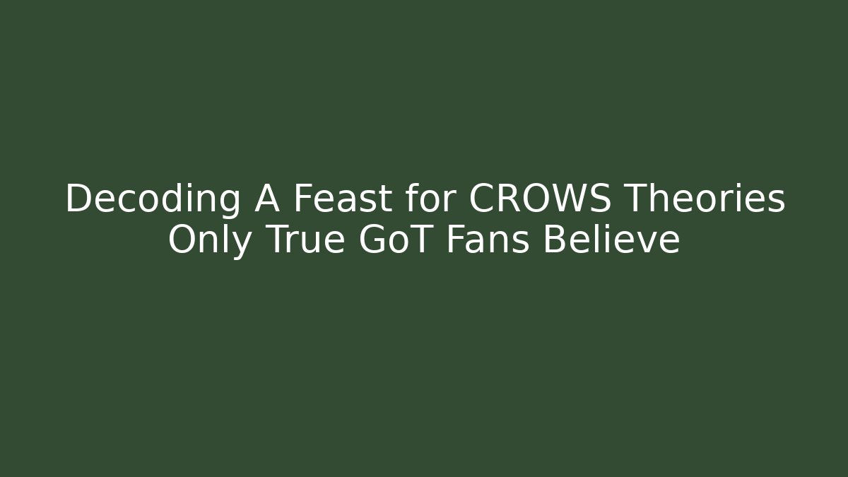 Decoding A Feast for CROWS Theories Only True GoT Fans Believe