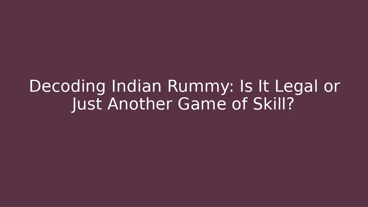 Decoding Indian Rummy: Is It Legal or Just Another Game of Skill?