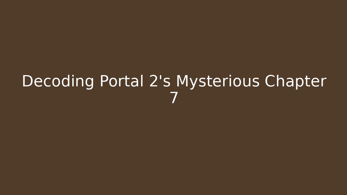 Decoding Portal 2’s Mysterious Chapter 7 - Boomer Naturals