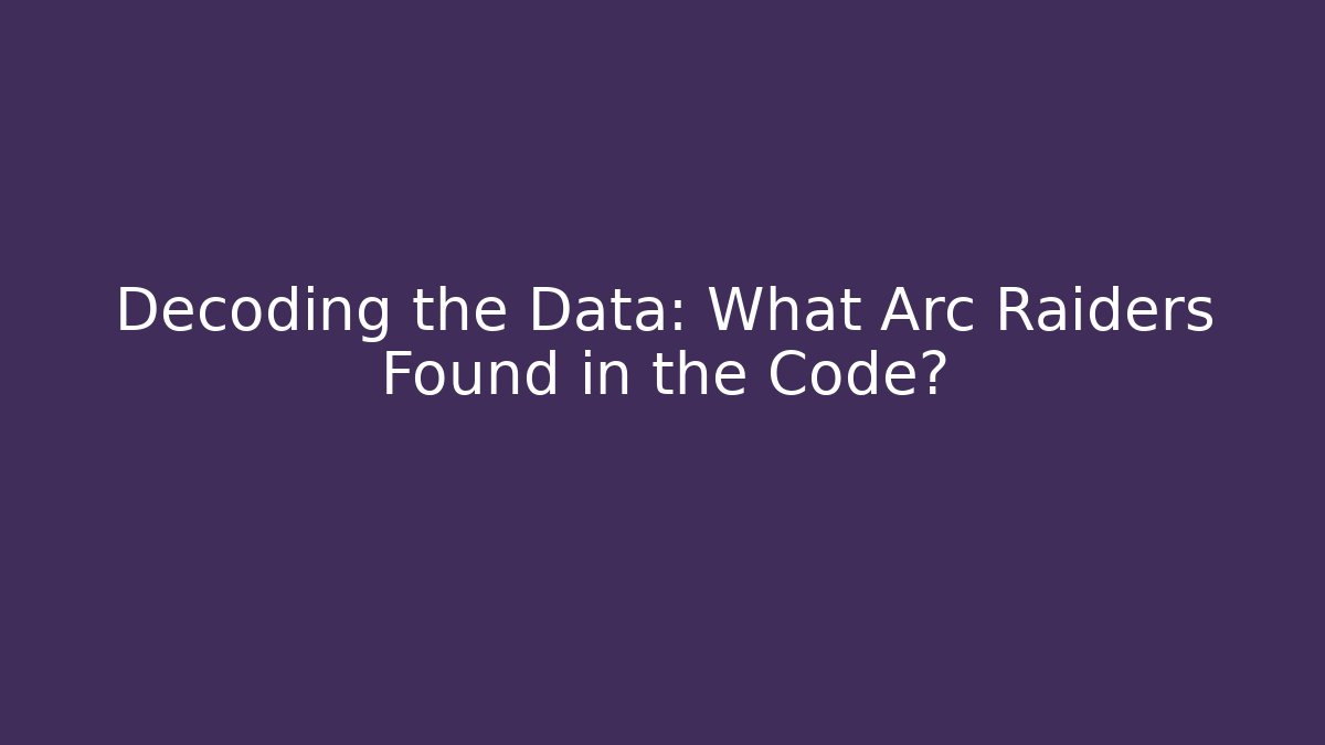 Decoding the Data: What Arc Raiders Found in the Code?