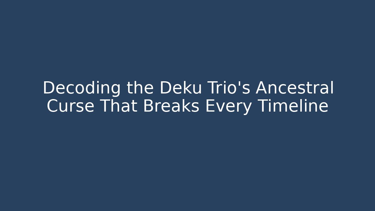 Decoding the Deku Trio's Ancestral Curse That Breaks Every Timeline