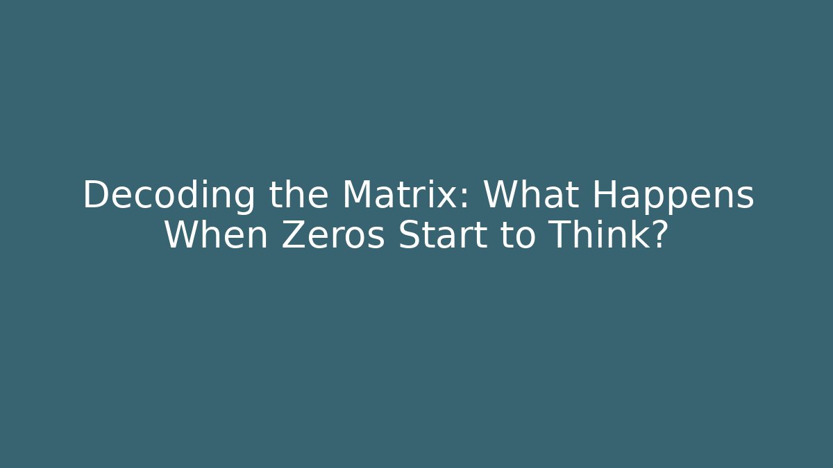 Decoding the Matrix: What Happens When Zeros Start to Think?