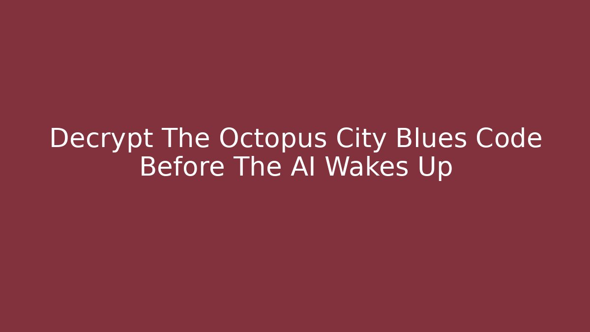 Decrypt The Octopus City Blues Code Before The AI Wakes Up