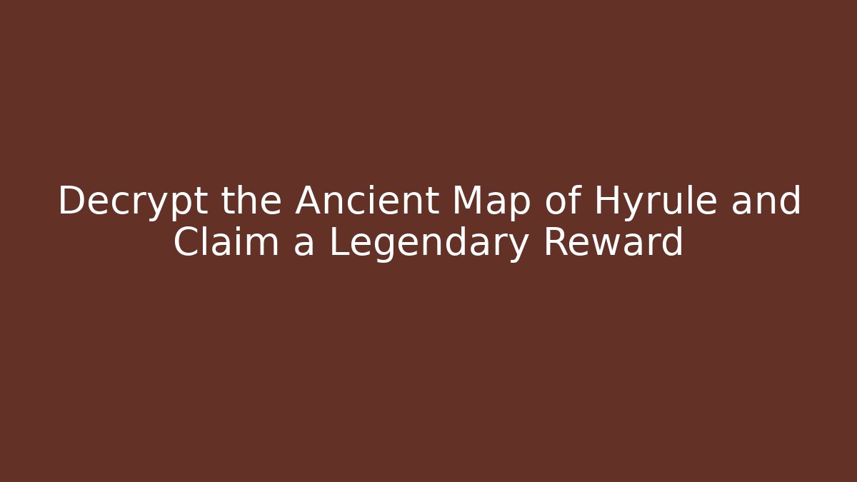 Decrypt the Ancient Map of Hyrule and Claim a Legendary Reward