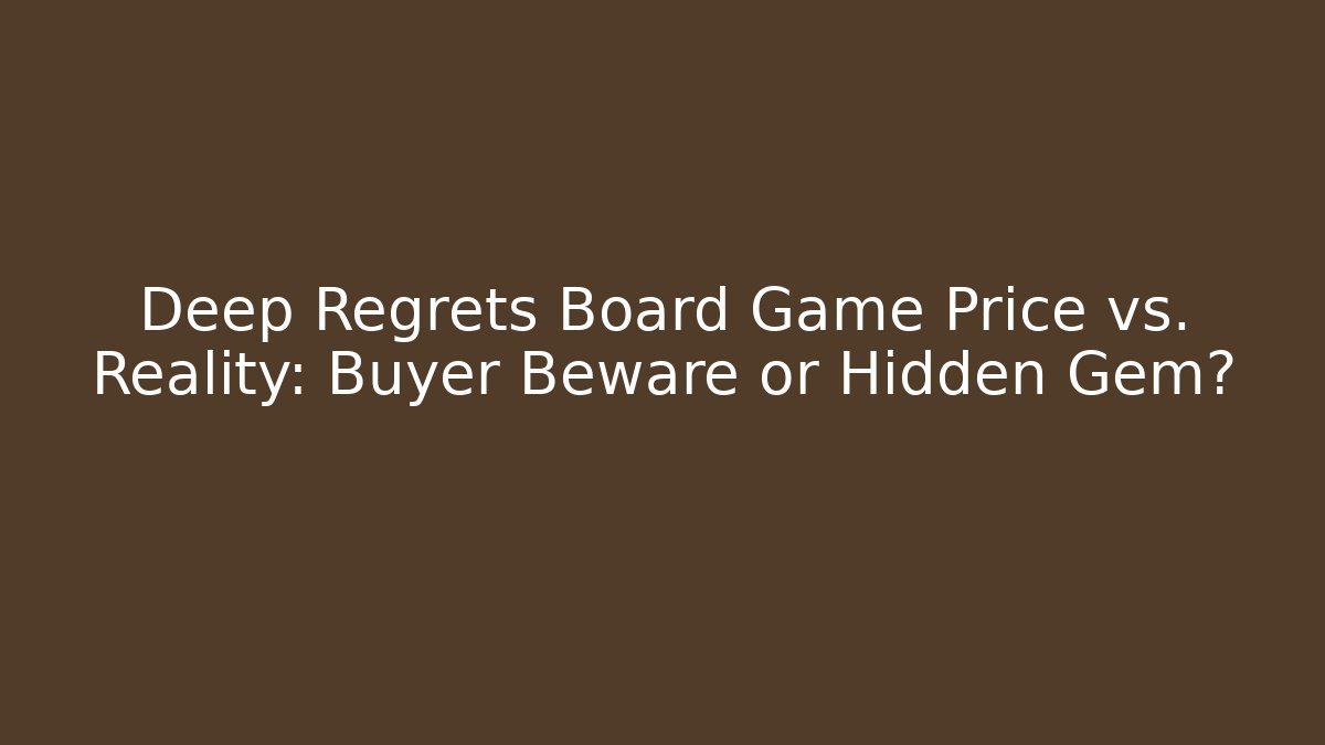 Deep Regrets Board Game Price vs. Reality: Buyer Beware or Hidden Gem?