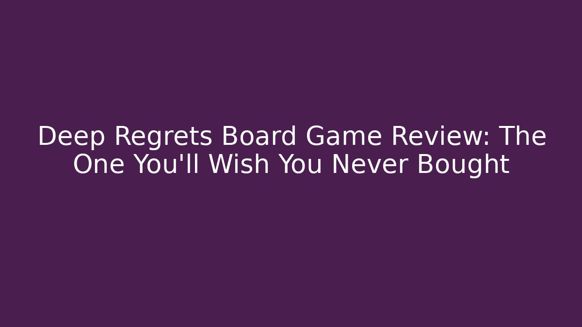 Deep Regrets Board Game Review: The One You’ll Wish You Never Bought
