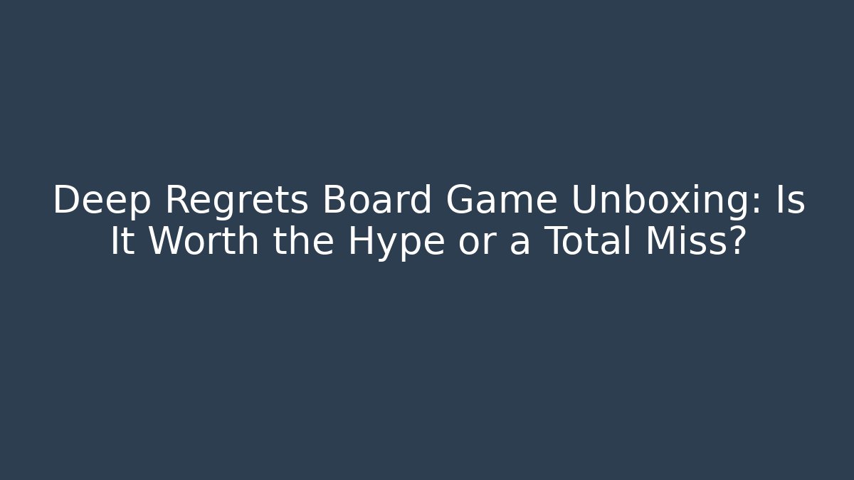 Deep Regrets Board Game Unboxing: Is It Worth the Hype or a Total Miss?