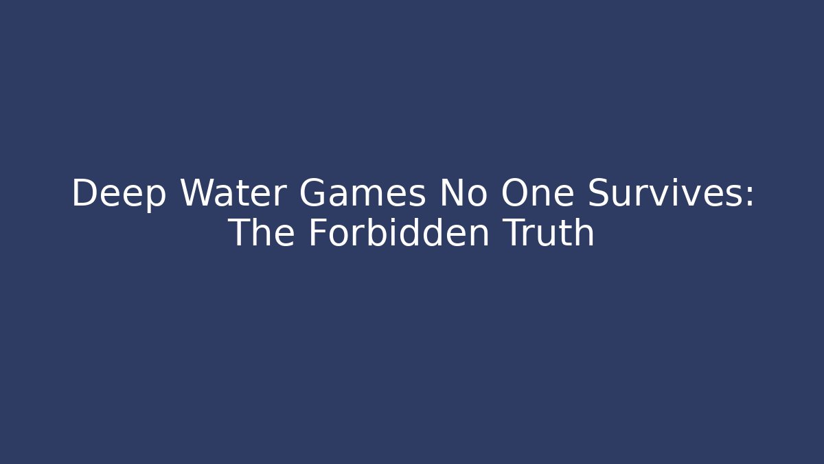 Deep Water Games No One Survives: The Forbidden Truth