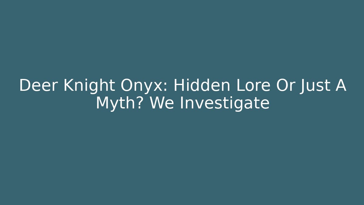 Deer Knight Onyx: Hidden Lore Or Just A Myth? We Investigate