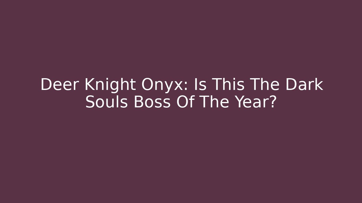 Deer Knight Onyx: Is This The Dark Souls Boss Of The Year?