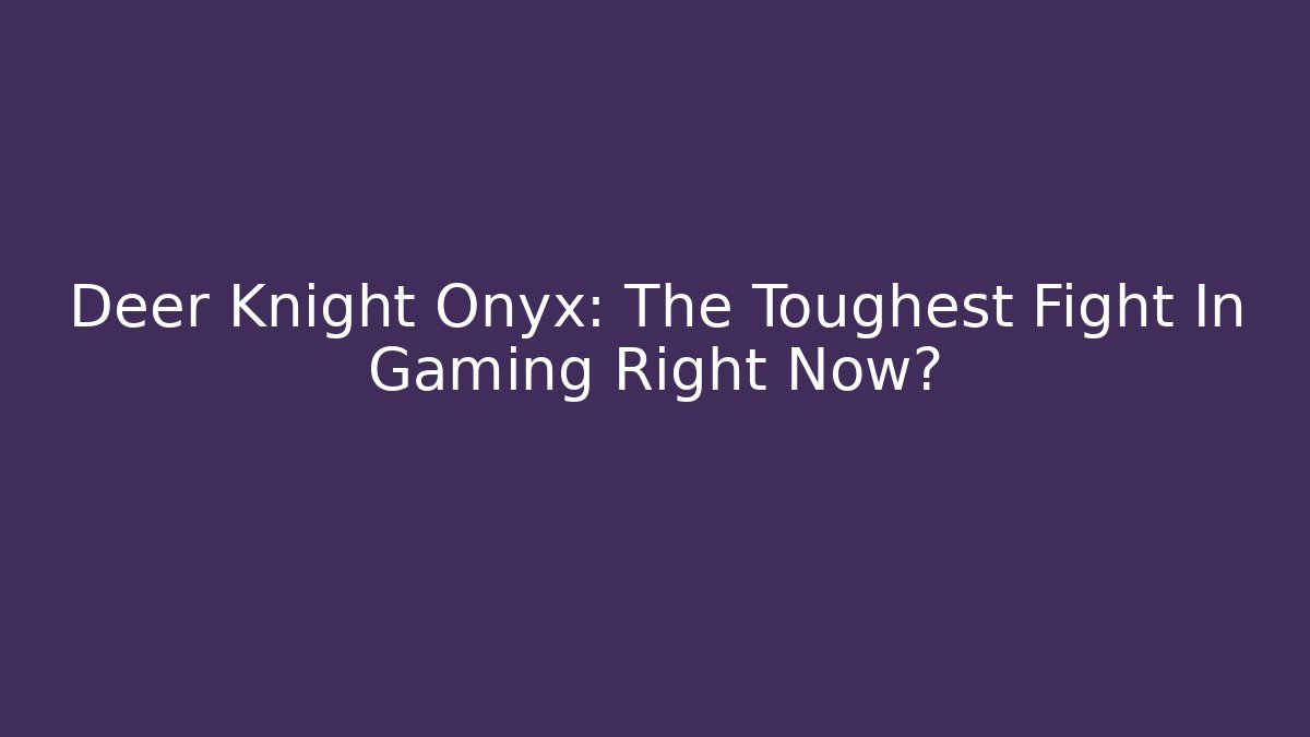 Deer Knight Onyx: The Toughest Fight In Gaming Right Now?