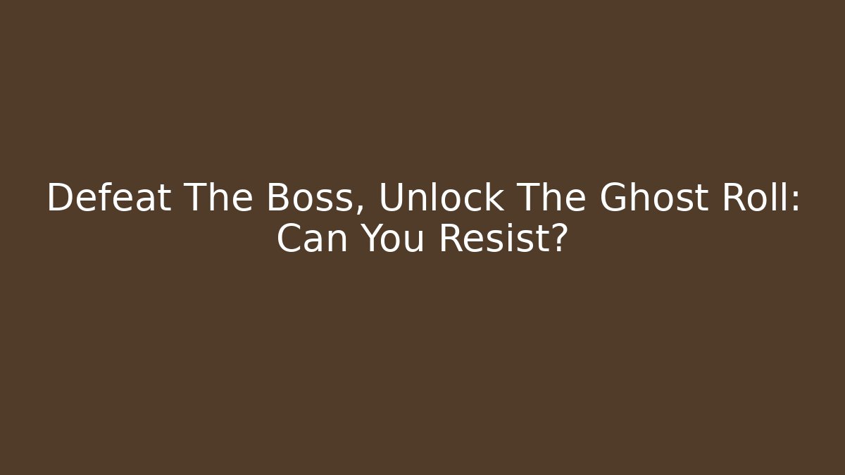 Defeat The Boss, Unlock The Ghost Roll: Can You Resist?