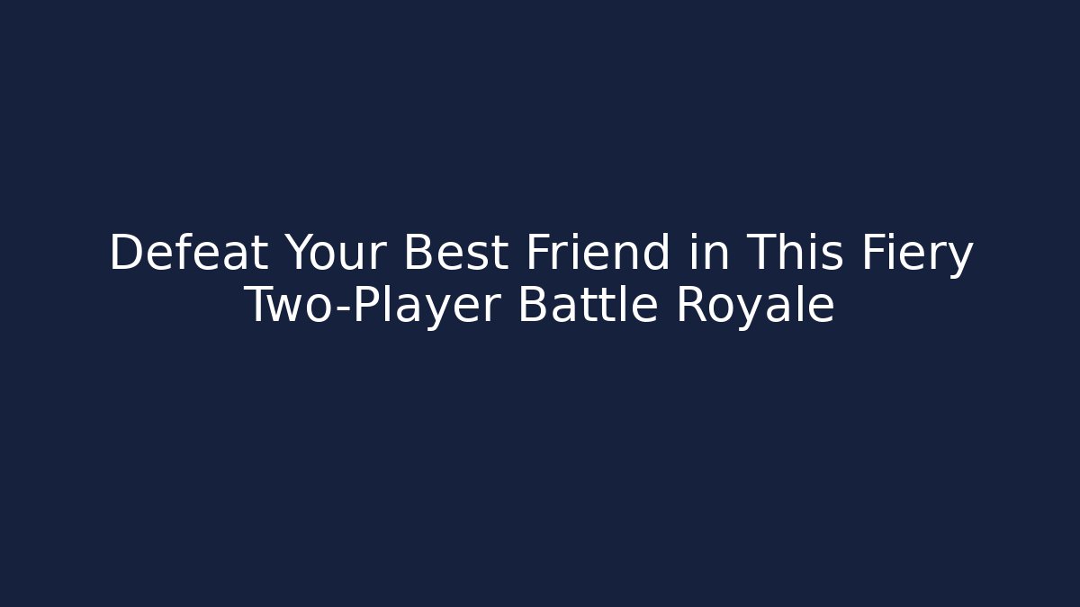 Defeat Your Best Friend in This Fiery Two-Player Battle Royale