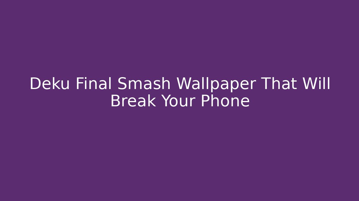 Deku Final Smash Wallpaper That Will Break Your Phone - Boomer Naturals