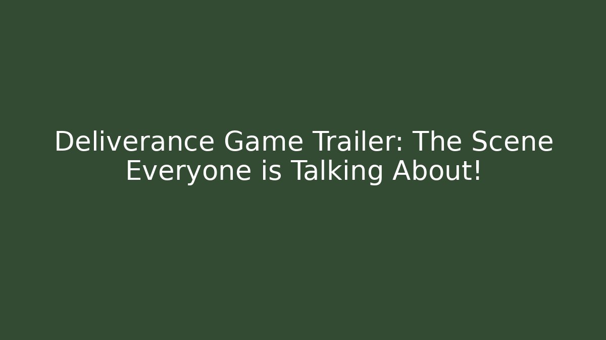 Deliverance Game Trailer: The Scene Everyone is Talking About!