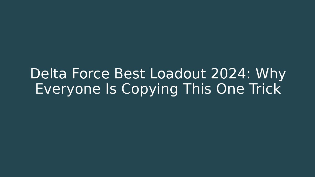 Delta Force Best Loadout 2024: Why Everyone Is Copying This One Trick