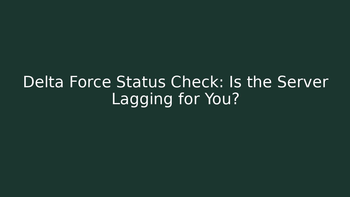 Delta Force Status Check: Is the Server Lagging for You?