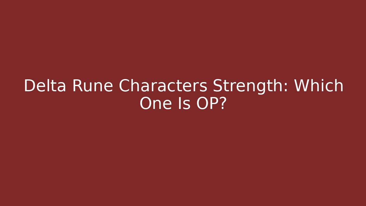 Delta Rune Characters Strength: Which One Is OP?