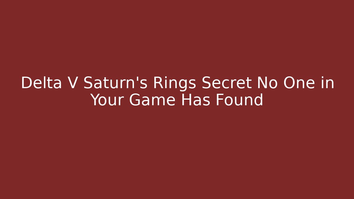 Delta V Saturn's Rings Secret No One in Your Game Has Found - Boomer Naturals