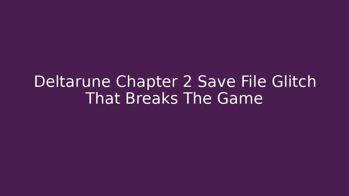 Deltarune Chapter 2 Save File Glitch That Breaks The Game