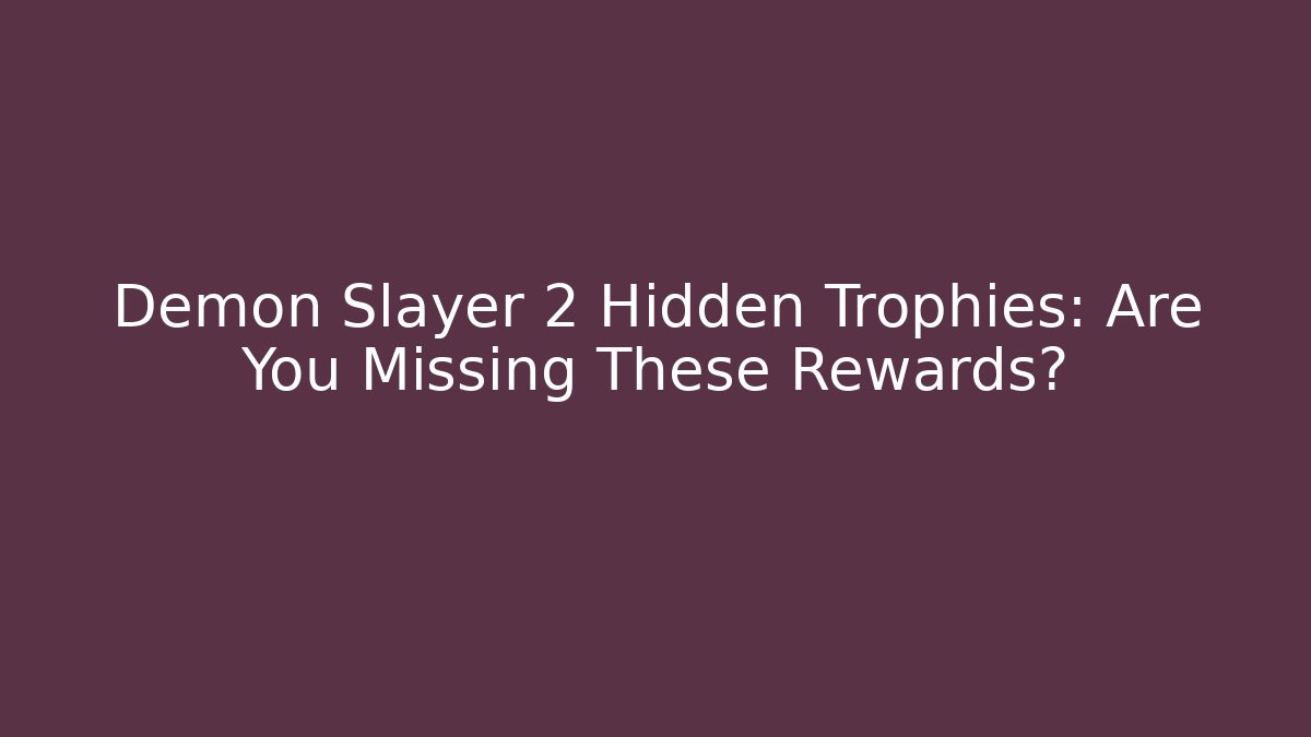 Demon Slayer 2 Hidden Trophies: Are You Missing These Rewards?