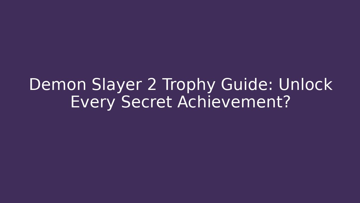 Demon Slayer 2 Trophy Guide: Unlock Every Secret Achievement?
