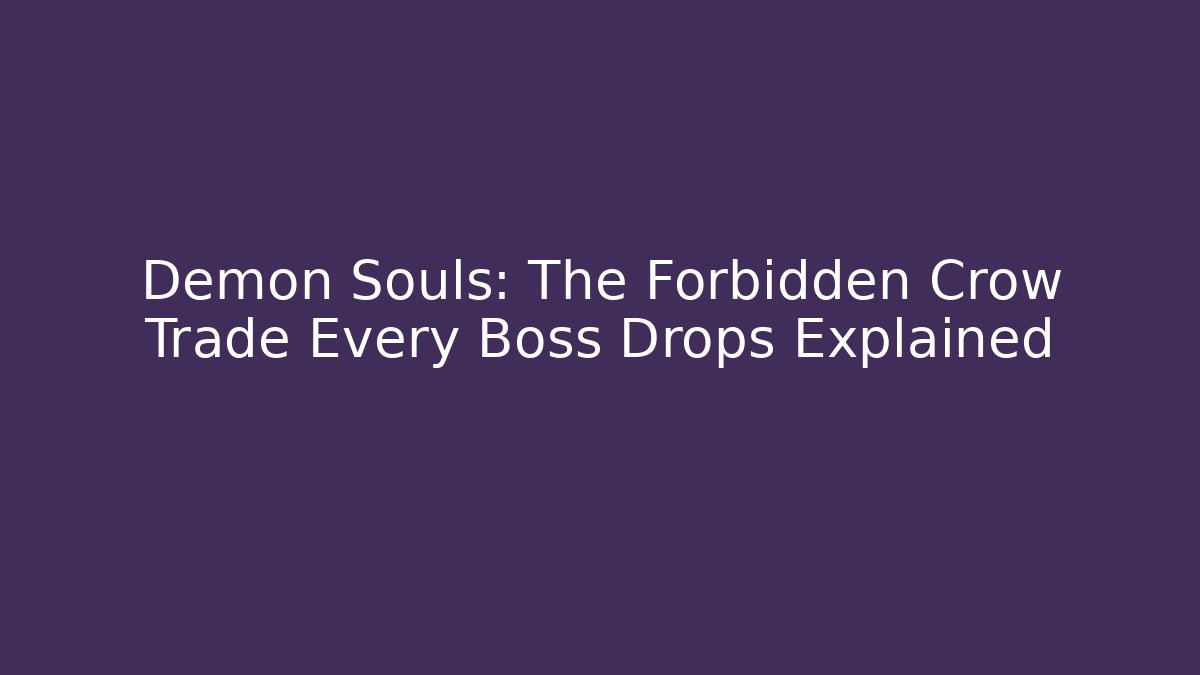 Demon Souls: The Forbidden Crow Trade Every Boss Drops Explained - Boomer Naturals