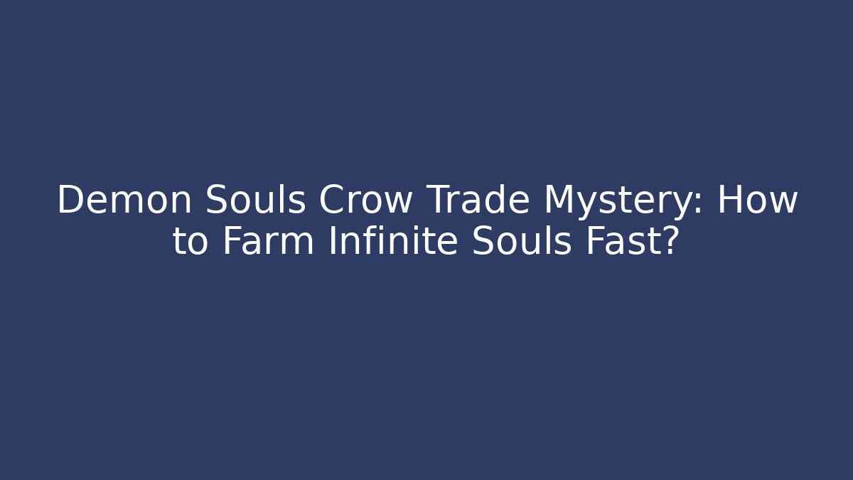 Demon Souls Crow Trade Mystery: How to Farm Infinite Souls Fast?