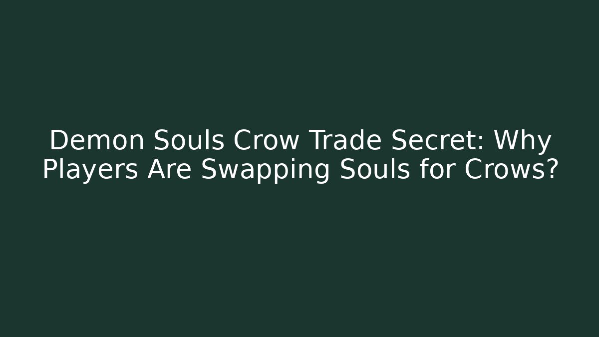 Demon Souls Crow Trade Secret: Why Players Are Swapping Souls for Crows? - Boomer Naturals
